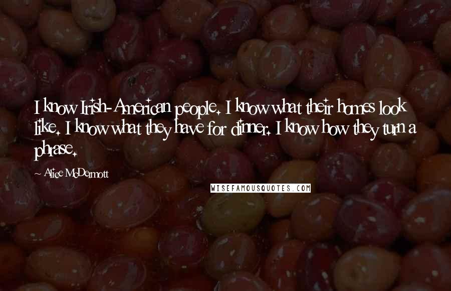 Alice McDermott Quotes: I know Irish-American people. I know what their homes look like. I know what they have for dinner. I know how they turn a phrase.