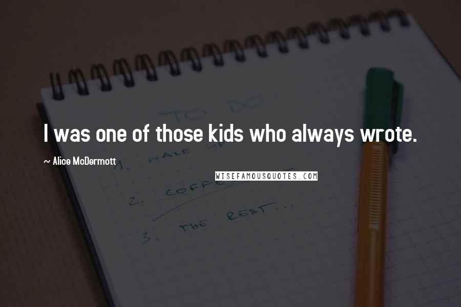 Alice McDermott Quotes: I was one of those kids who always wrote.