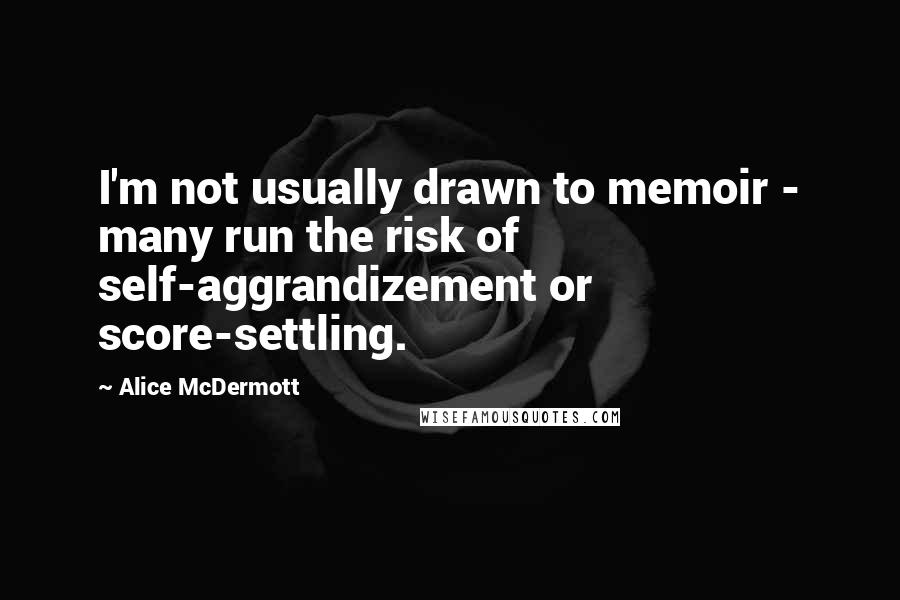 Alice McDermott Quotes: I'm not usually drawn to memoir - many run the risk of self-aggrandizement or score-settling.