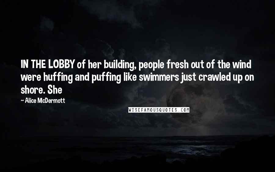 Alice McDermott Quotes: IN THE LOBBY of her building, people fresh out of the wind were huffing and puffing like swimmers just crawled up on shore. She