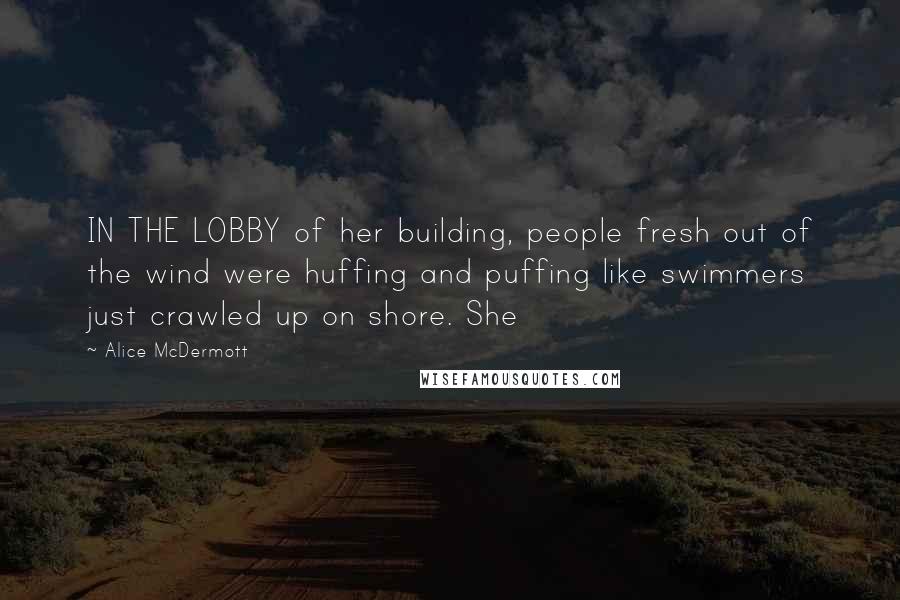 Alice McDermott Quotes: IN THE LOBBY of her building, people fresh out of the wind were huffing and puffing like swimmers just crawled up on shore. She