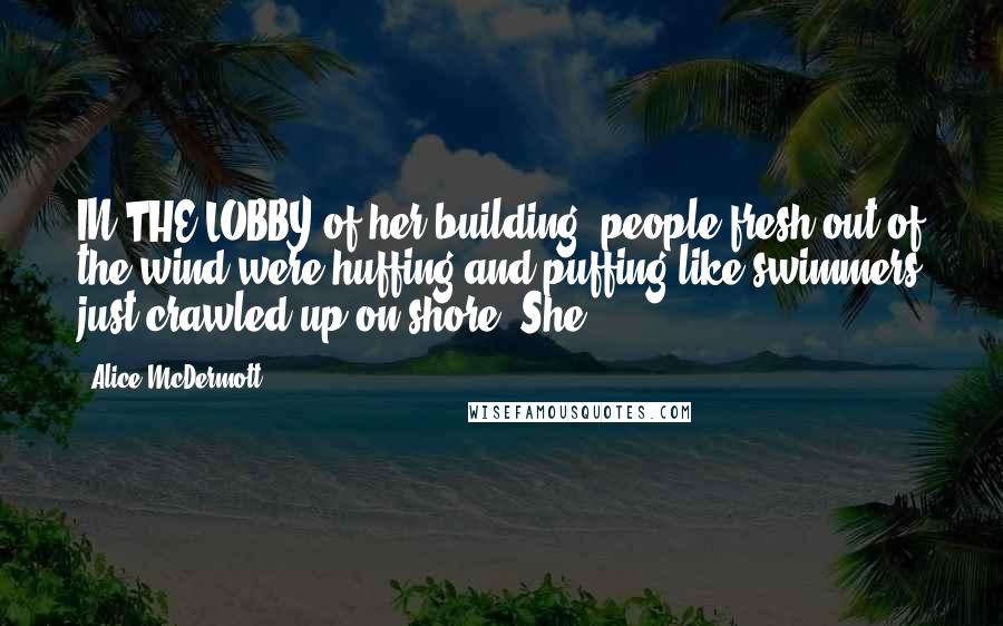 Alice McDermott Quotes: IN THE LOBBY of her building, people fresh out of the wind were huffing and puffing like swimmers just crawled up on shore. She