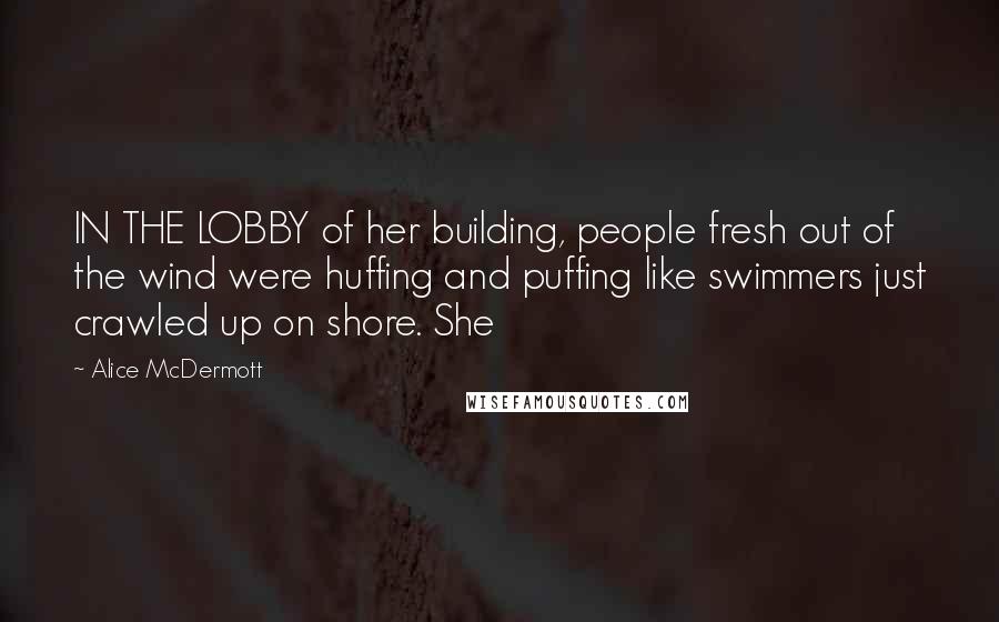 Alice McDermott Quotes: IN THE LOBBY of her building, people fresh out of the wind were huffing and puffing like swimmers just crawled up on shore. She