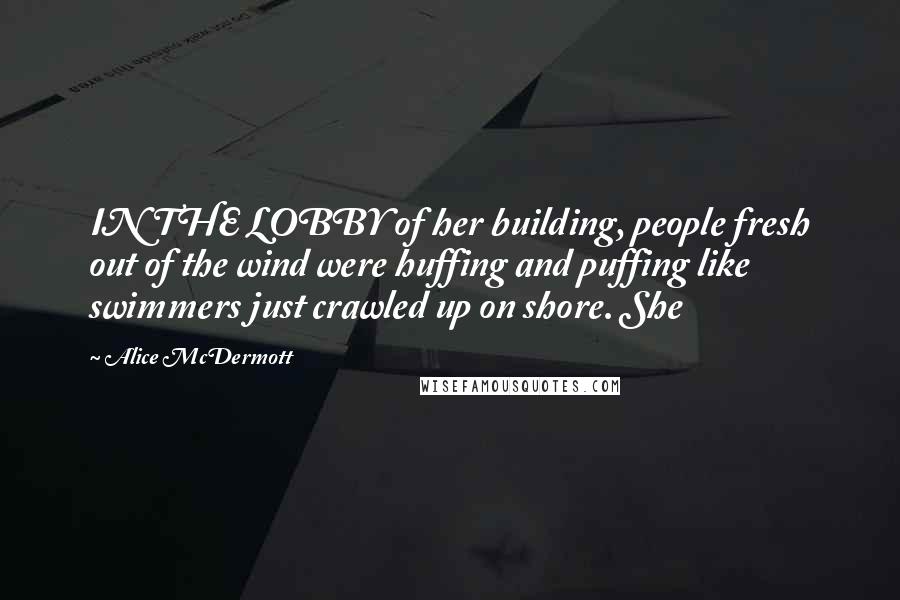 Alice McDermott Quotes: IN THE LOBBY of her building, people fresh out of the wind were huffing and puffing like swimmers just crawled up on shore. She