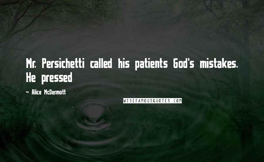 Alice McDermott Quotes: Mr. Persichetti called his patients God's mistakes. He pressed