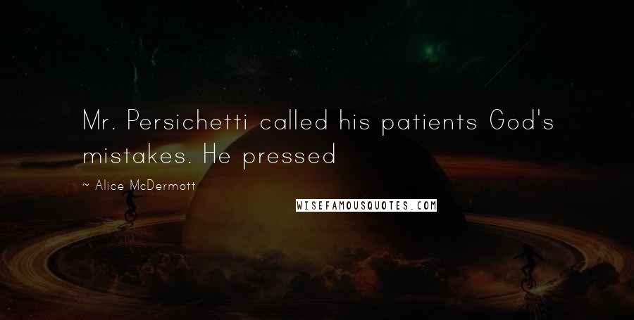 Alice McDermott Quotes: Mr. Persichetti called his patients God's mistakes. He pressed