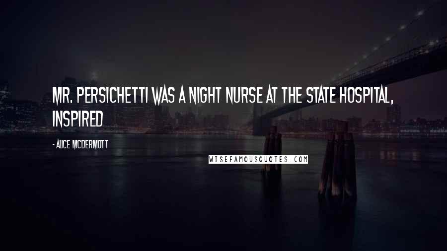 Alice McDermott Quotes: Mr. Persichetti was a night nurse at the state hospital, inspired