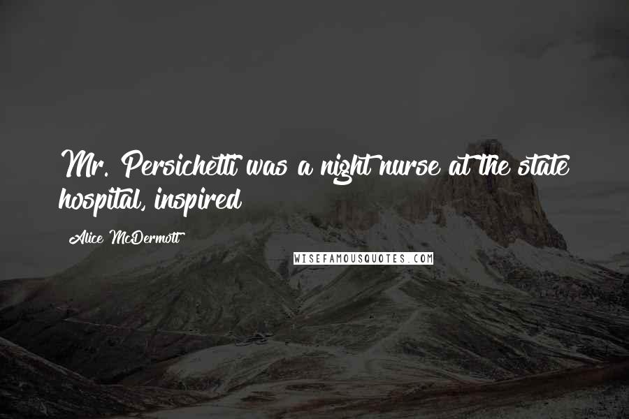 Alice McDermott Quotes: Mr. Persichetti was a night nurse at the state hospital, inspired