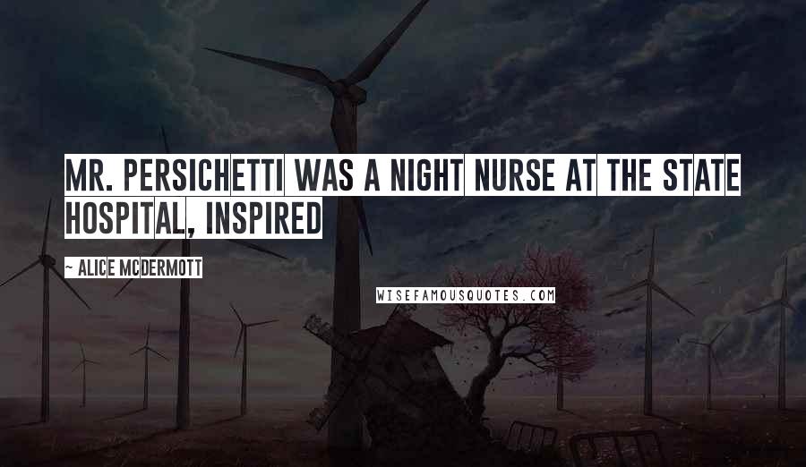 Alice McDermott Quotes: Mr. Persichetti was a night nurse at the state hospital, inspired