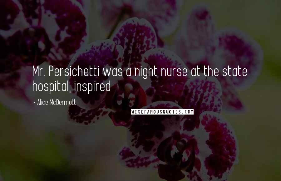 Alice McDermott Quotes: Mr. Persichetti was a night nurse at the state hospital, inspired