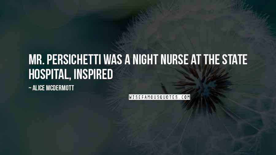 Alice McDermott Quotes: Mr. Persichetti was a night nurse at the state hospital, inspired