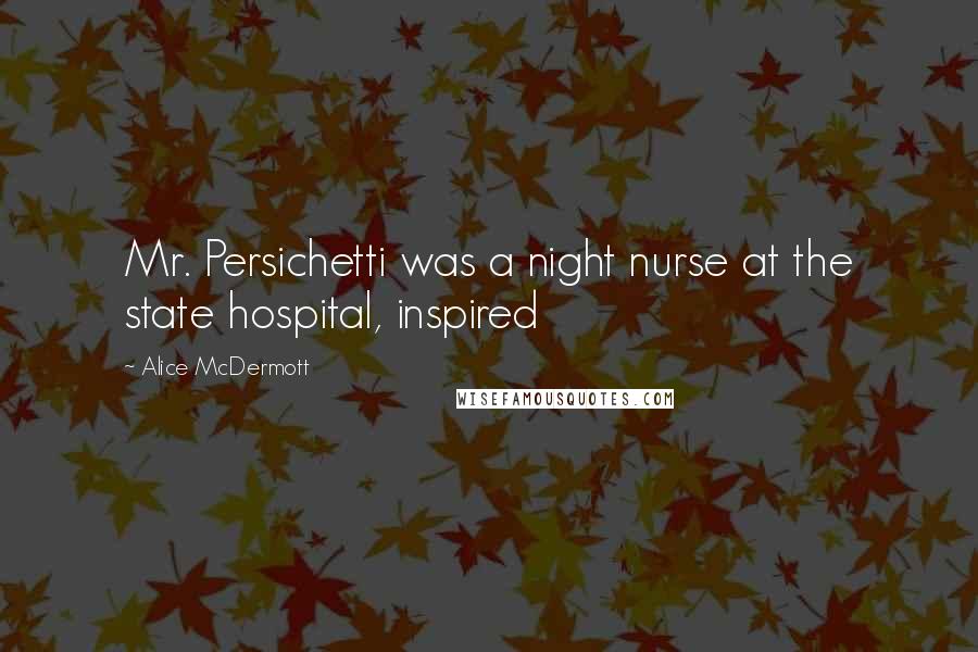 Alice McDermott Quotes: Mr. Persichetti was a night nurse at the state hospital, inspired