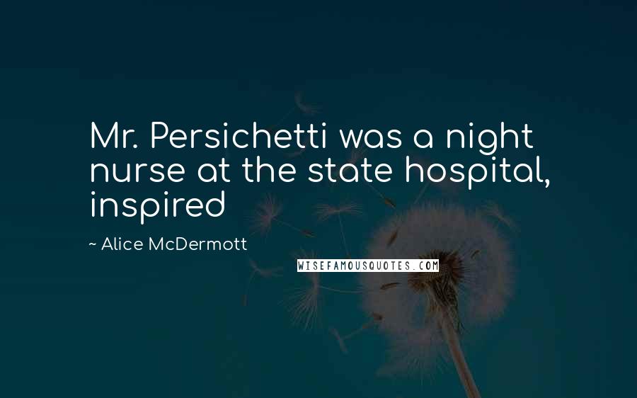 Alice McDermott Quotes: Mr. Persichetti was a night nurse at the state hospital, inspired