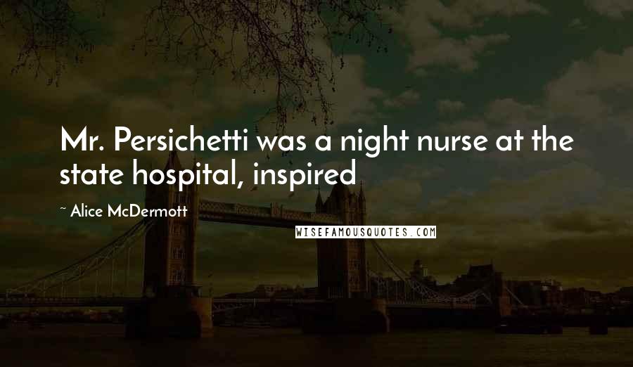 Alice McDermott Quotes: Mr. Persichetti was a night nurse at the state hospital, inspired