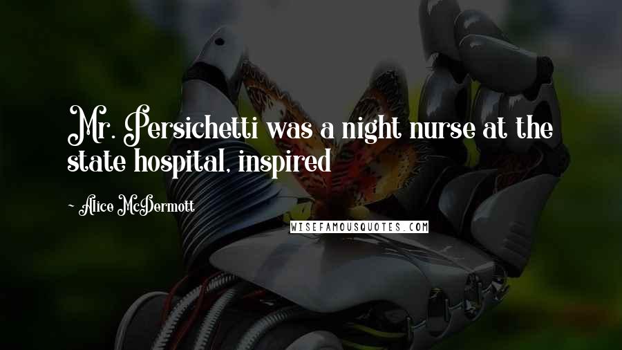 Alice McDermott Quotes: Mr. Persichetti was a night nurse at the state hospital, inspired