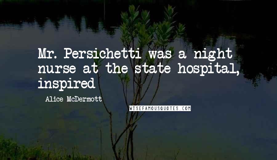Alice McDermott Quotes: Mr. Persichetti was a night nurse at the state hospital, inspired