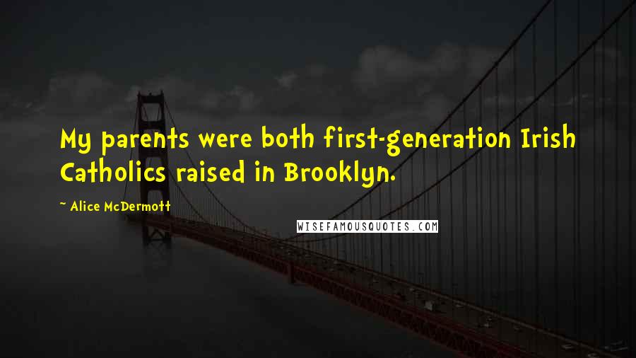 Alice McDermott Quotes: My parents were both first-generation Irish Catholics raised in Brooklyn.