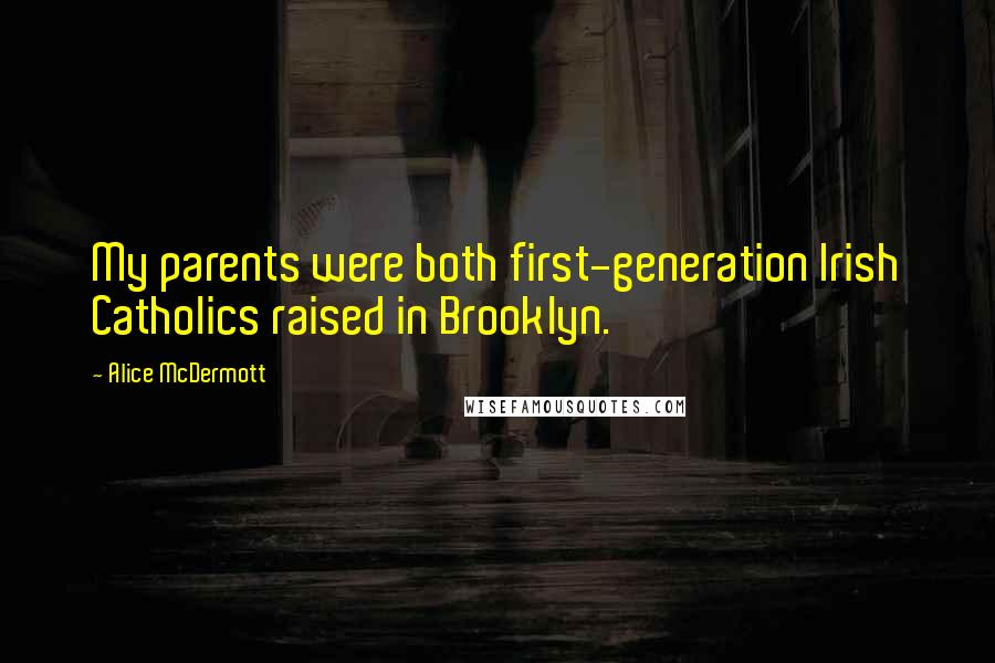 Alice McDermott Quotes: My parents were both first-generation Irish Catholics raised in Brooklyn.