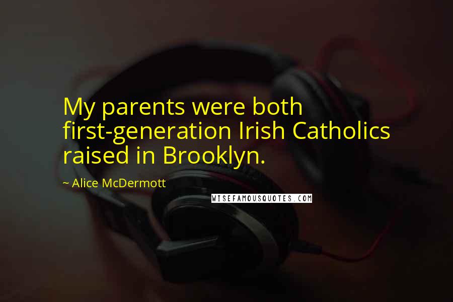 Alice McDermott Quotes: My parents were both first-generation Irish Catholics raised in Brooklyn.