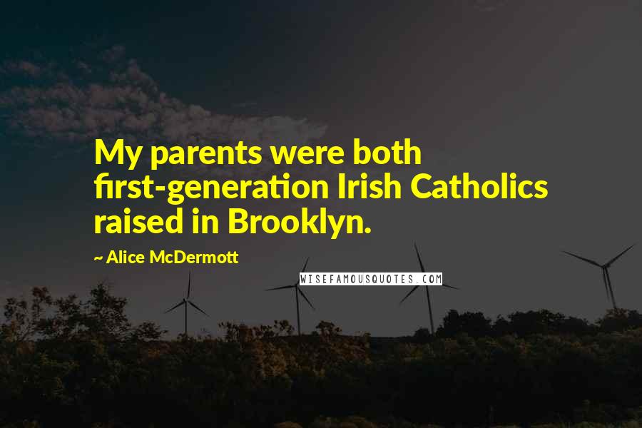 Alice McDermott Quotes: My parents were both first-generation Irish Catholics raised in Brooklyn.