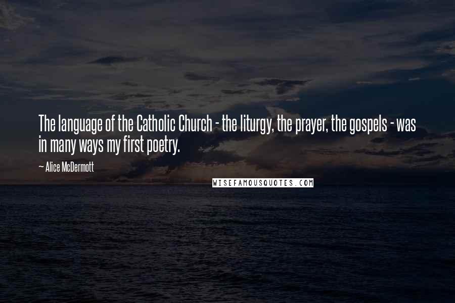 Alice McDermott Quotes: The language of the Catholic Church - the liturgy, the prayer, the gospels - was in many ways my first poetry.
