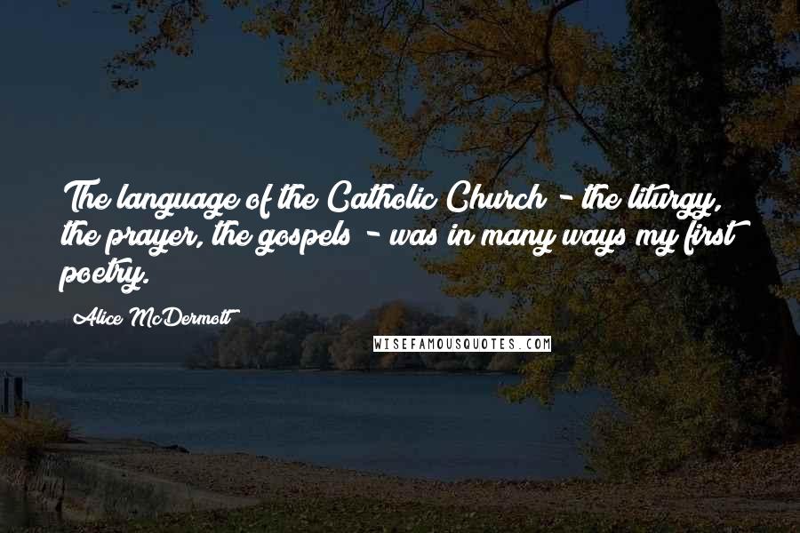 Alice McDermott Quotes: The language of the Catholic Church - the liturgy, the prayer, the gospels - was in many ways my first poetry.
