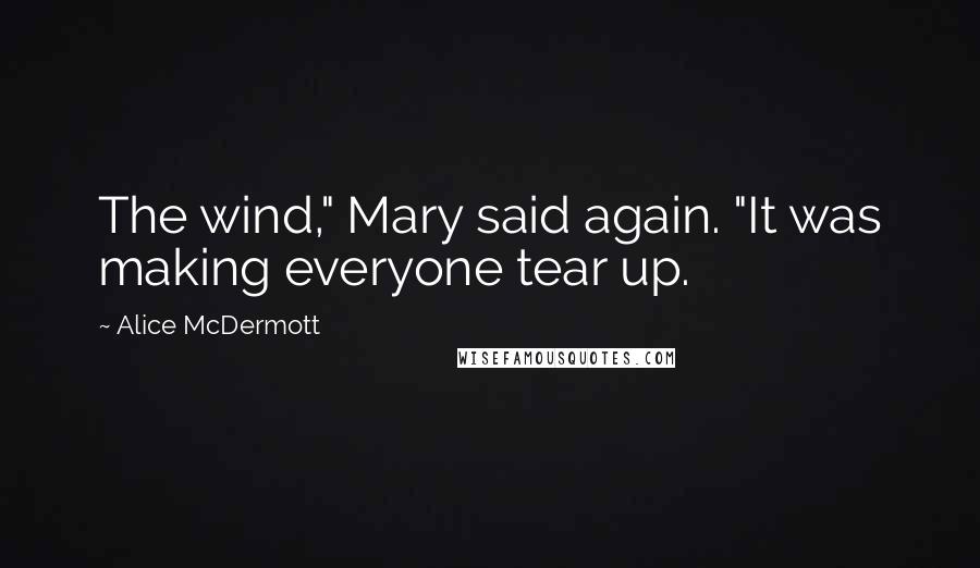 Alice McDermott Quotes: The wind," Mary said again. "It was making everyone tear up.