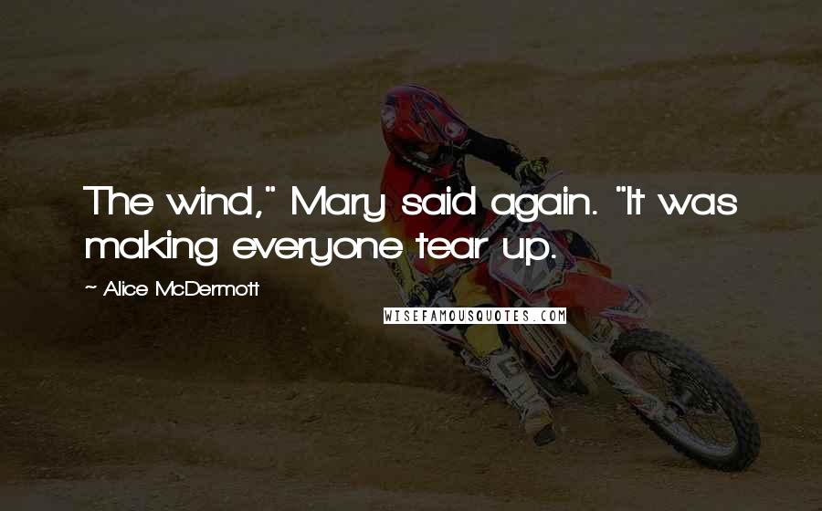 Alice McDermott Quotes: The wind," Mary said again. "It was making everyone tear up.