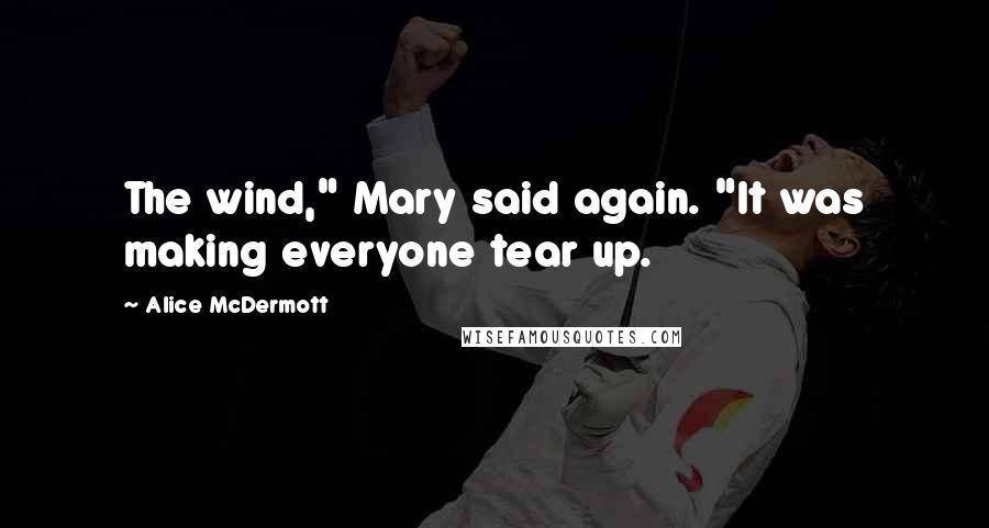Alice McDermott Quotes: The wind," Mary said again. "It was making everyone tear up.