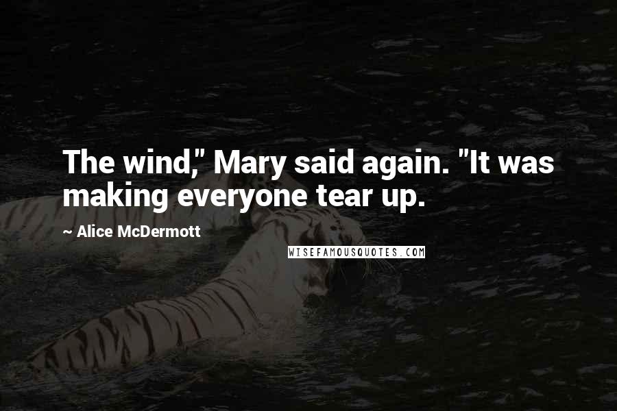 Alice McDermott Quotes: The wind," Mary said again. "It was making everyone tear up.
