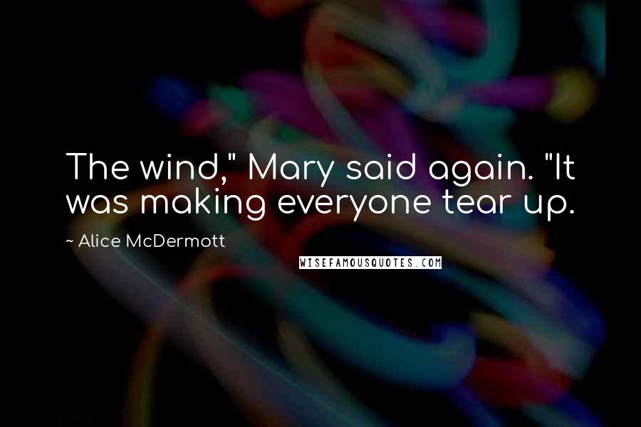 Alice McDermott Quotes: The wind," Mary said again. "It was making everyone tear up.