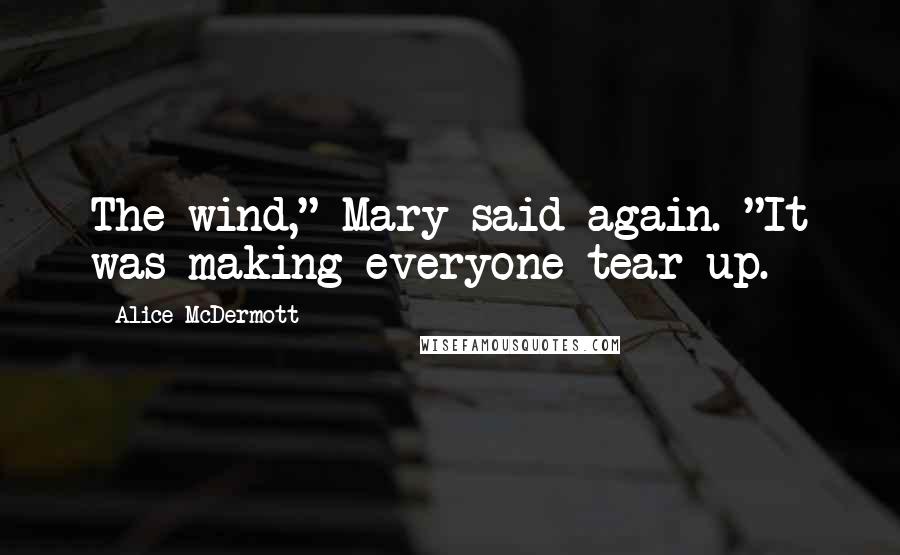 Alice McDermott Quotes: The wind," Mary said again. "It was making everyone tear up.