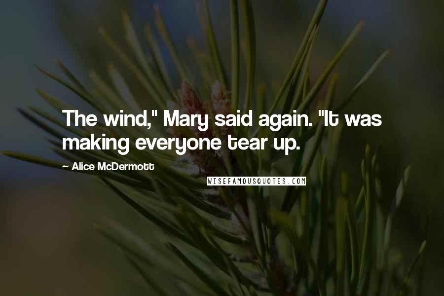 Alice McDermott Quotes: The wind," Mary said again. "It was making everyone tear up.