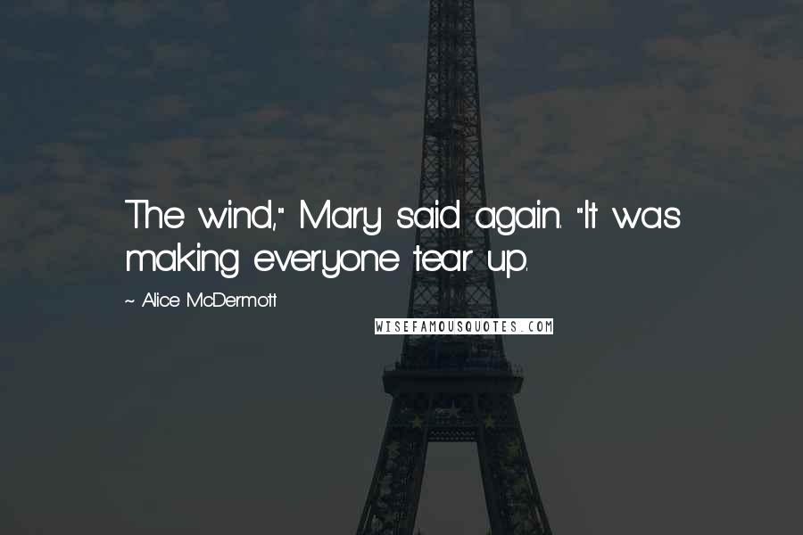 Alice McDermott Quotes: The wind," Mary said again. "It was making everyone tear up.