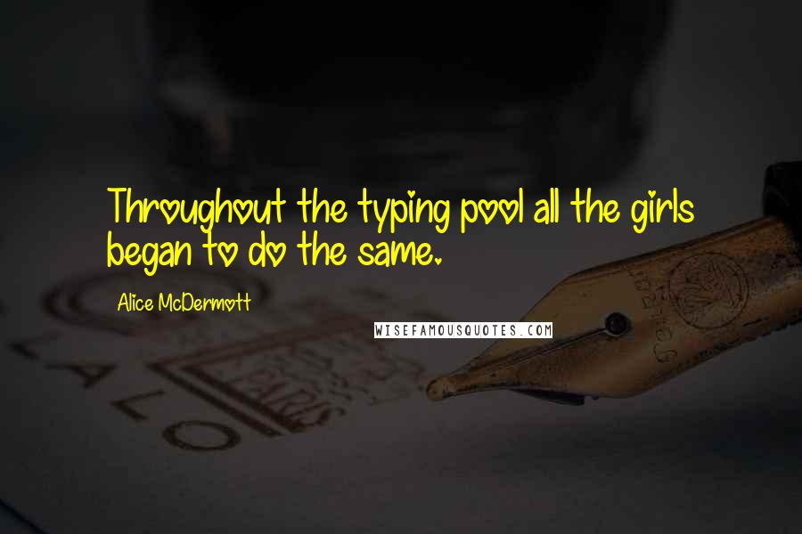 Alice McDermott Quotes: Throughout the typing pool all the girls began to do the same.