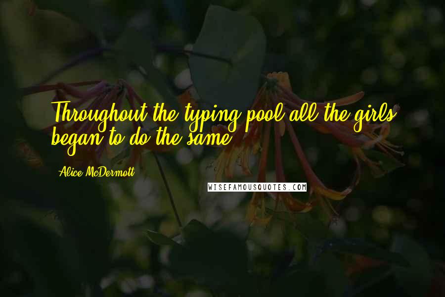 Alice McDermott Quotes: Throughout the typing pool all the girls began to do the same.