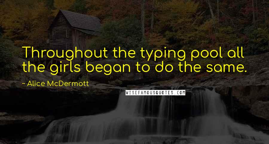 Alice McDermott Quotes: Throughout the typing pool all the girls began to do the same.