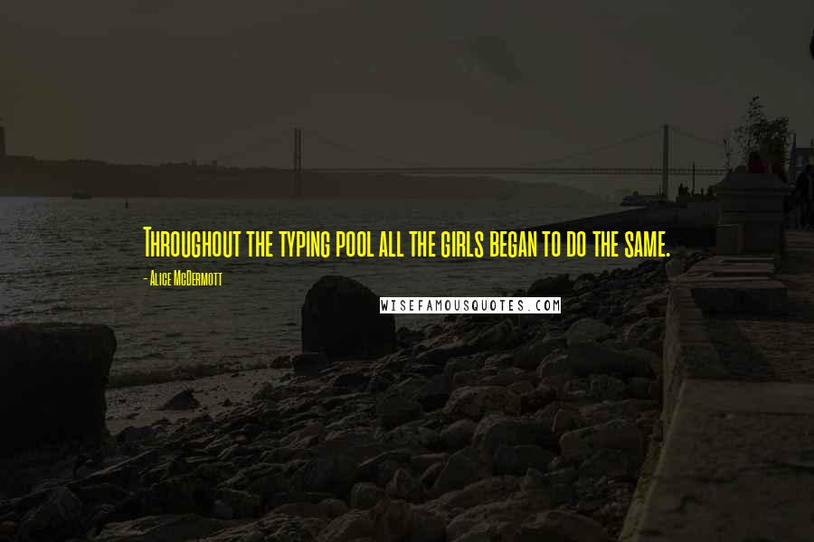 Alice McDermott Quotes: Throughout the typing pool all the girls began to do the same.