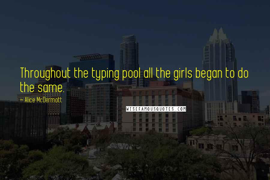 Alice McDermott Quotes: Throughout the typing pool all the girls began to do the same.