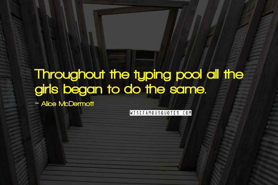 Alice McDermott Quotes: Throughout the typing pool all the girls began to do the same.