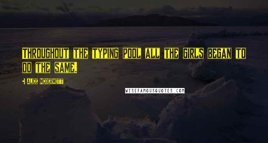 Alice McDermott Quotes: Throughout the typing pool all the girls began to do the same.