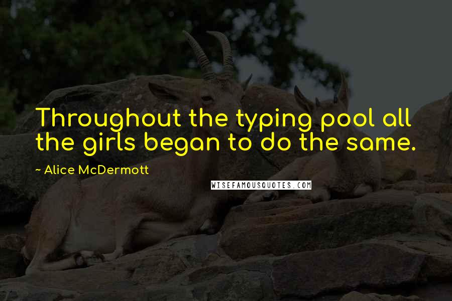 Alice McDermott Quotes: Throughout the typing pool all the girls began to do the same.