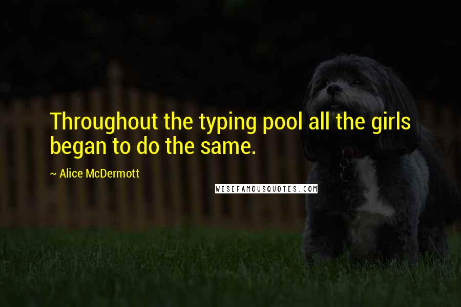 Alice McDermott Quotes: Throughout the typing pool all the girls began to do the same.