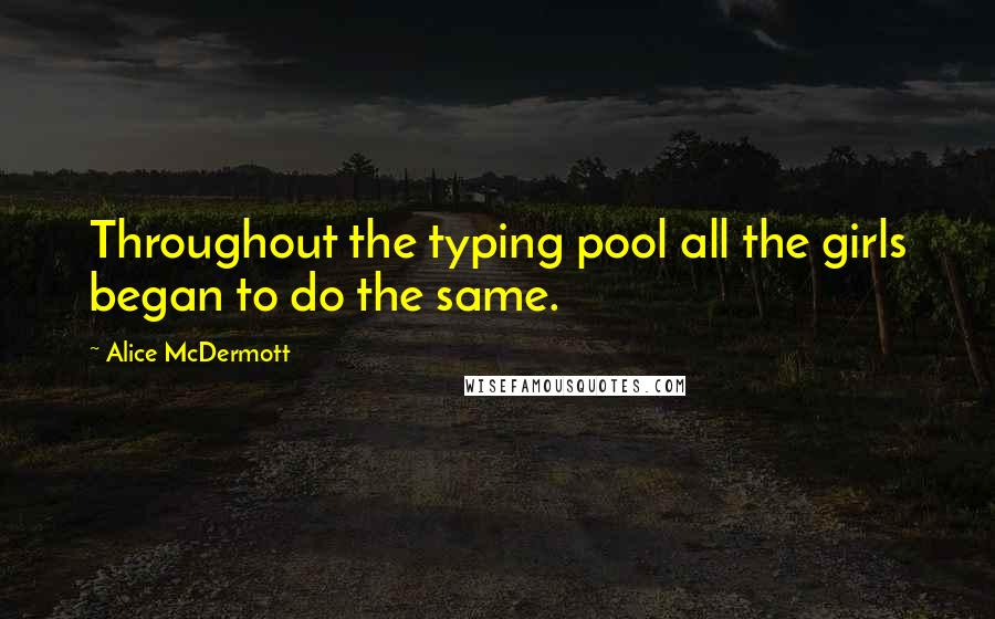 Alice McDermott Quotes: Throughout the typing pool all the girls began to do the same.