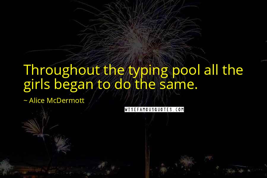 Alice McDermott Quotes: Throughout the typing pool all the girls began to do the same.