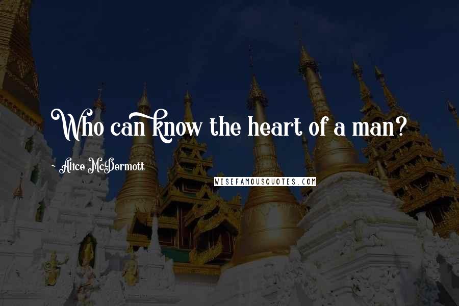 Alice McDermott Quotes: Who can know the heart of a man?