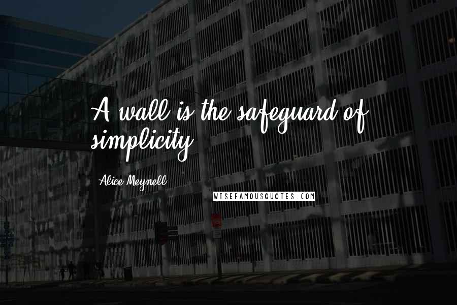 Alice Meynell Quotes: A wall is the safeguard of simplicity.