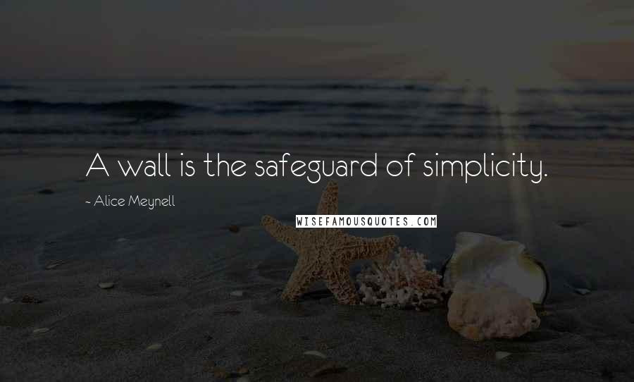 Alice Meynell Quotes: A wall is the safeguard of simplicity.