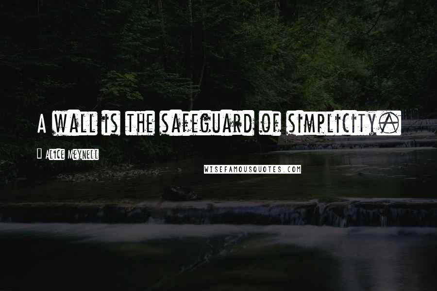 Alice Meynell Quotes: A wall is the safeguard of simplicity.
