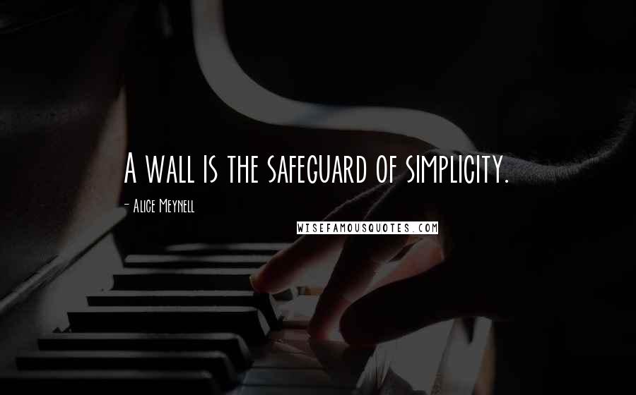 Alice Meynell Quotes: A wall is the safeguard of simplicity.